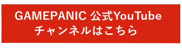 GAMEPANIC公式YouTubeチャンネルはこちら